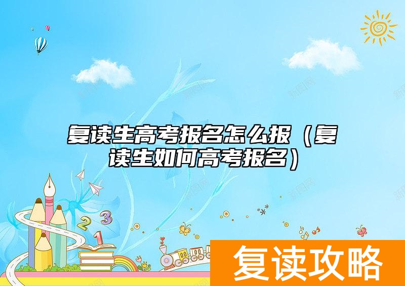 复读生高考报名怎么报（复读生如何高考报名）