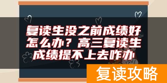 复读生没之前成绩好怎么办?高三复读生成绩提不上去咋办