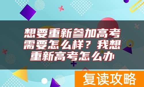 想要重新参加高考需要怎么样？我想重新高考怎么办
