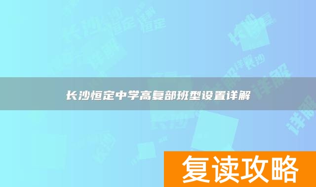 长沙恒定中学高复部班型设置详解