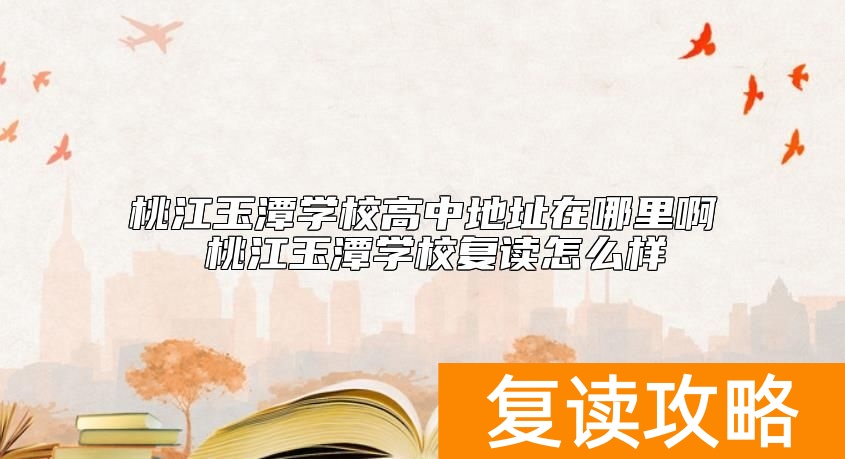 桃江玉潭学校高中地址在哪里啊 桃江玉潭学校复读怎么样