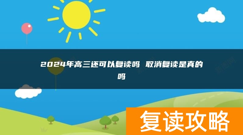 2024年高三还可以复读吗 取消复读是真的吗