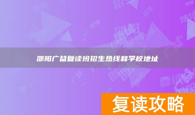 邵阳广益复读班招生热线和学校地址