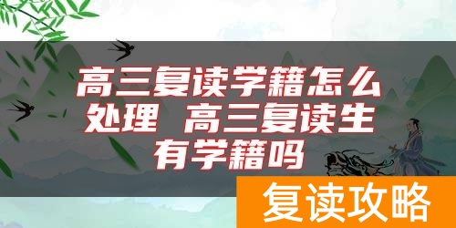 高三复读学籍怎么处理 高三复读生有学籍吗