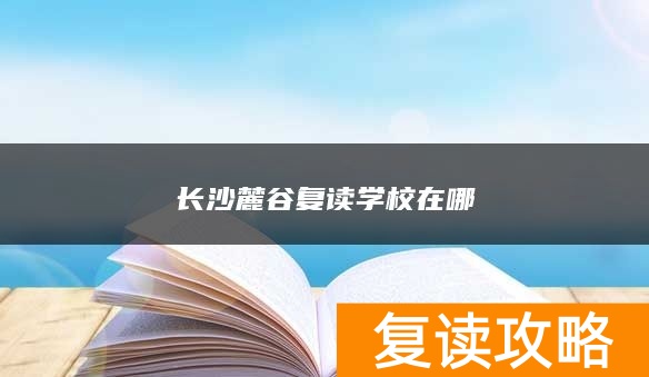 长沙麓谷复读学校在哪