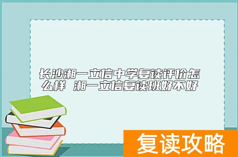 长沙湘一立信中学复读评价怎么样 湘一立信复读班好不好