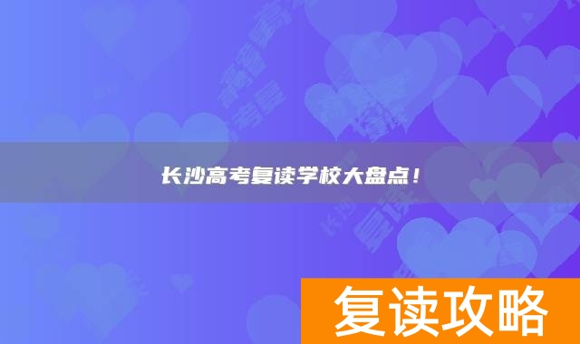 长沙高考复读学校大盘点！