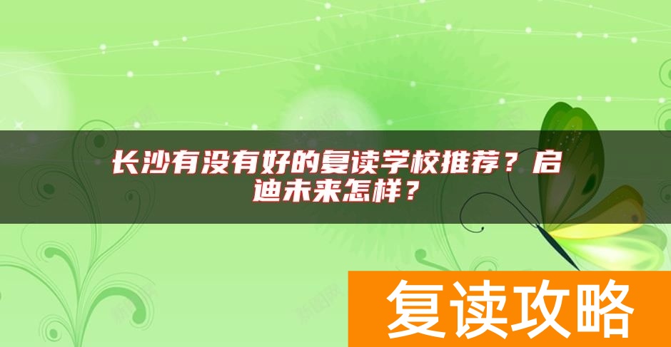 长沙有没有好的复读学校推荐？启迪未来怎样？