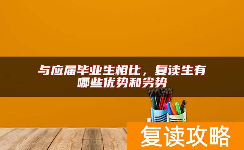 与应届毕业生相比,复读生有哪些优势和劣势