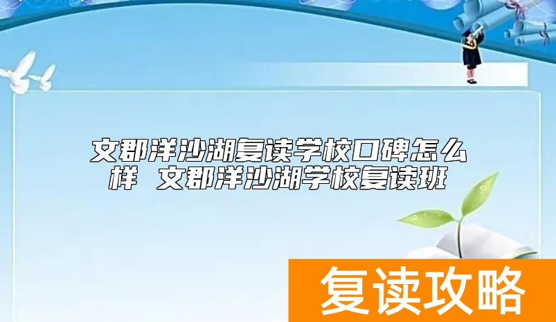 文郡洋沙湖复读学校口碑怎么样 文郡洋沙湖学校复读班