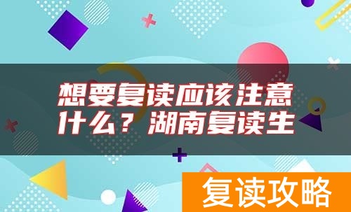 想要复读应该注意什么？湖南复读生