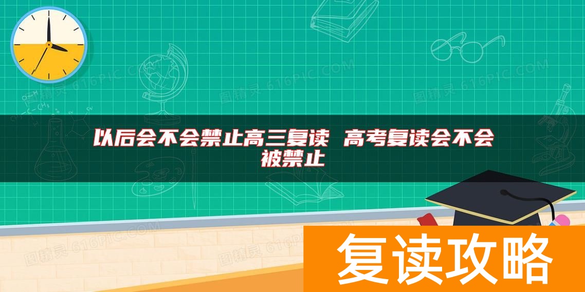 以后会不会禁止高三复读 高考复读会不会被禁止