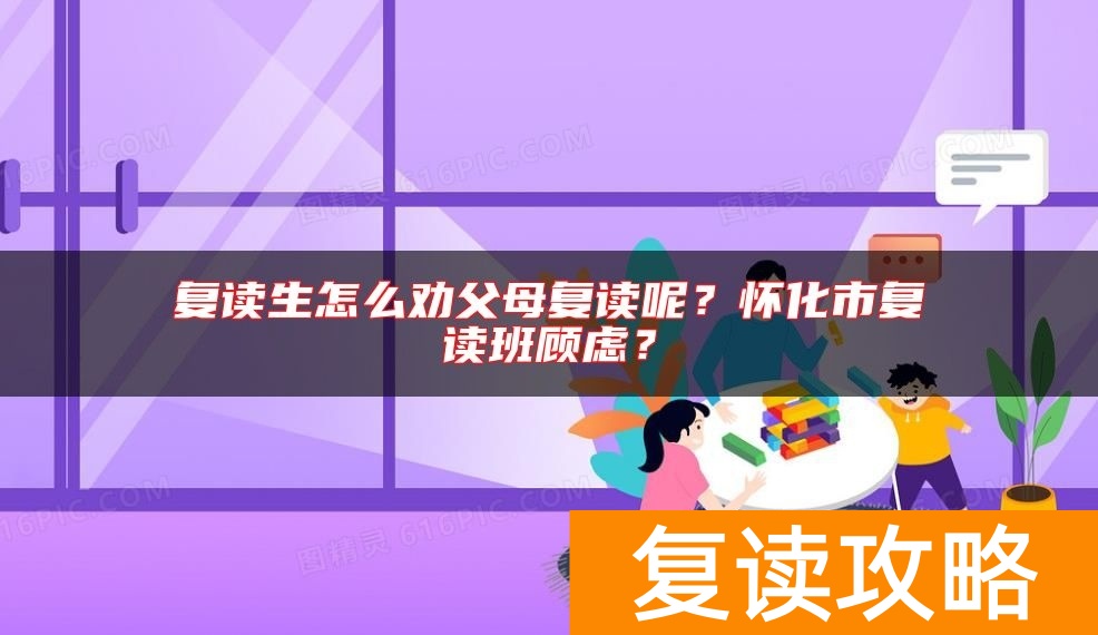 复读生怎么劝父母复读呢？怀化市复读班顾虑？