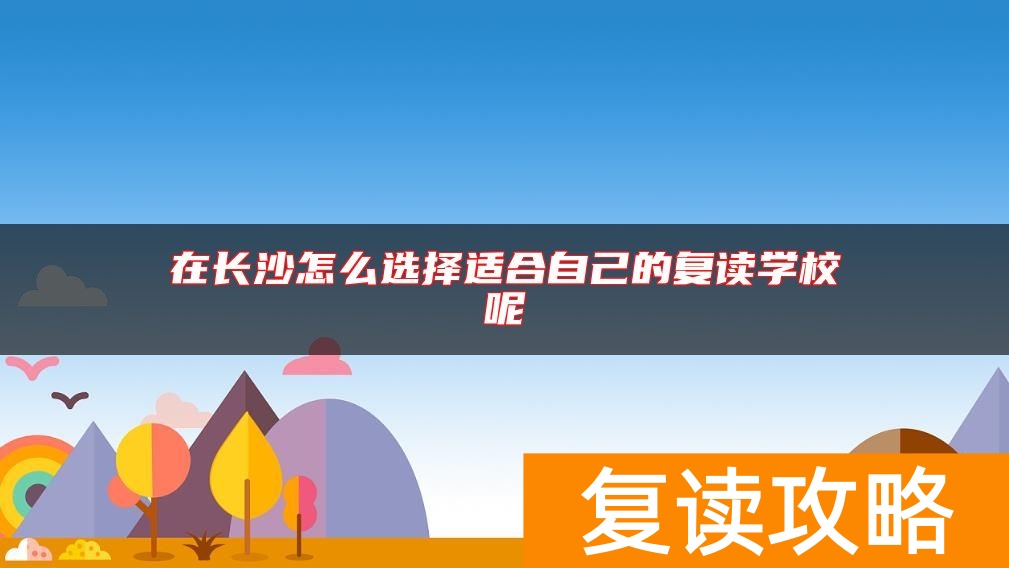 在长沙怎么选择适合自己的复读学校呢