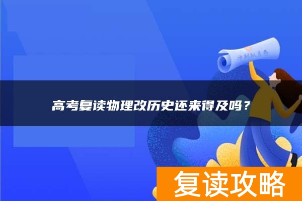 高考复读物理改历史还来得及吗？