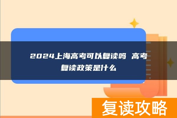 2024上海高考可以复读吗 高考复读政策是什么