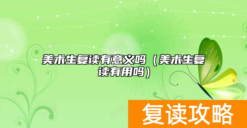 美术生复读有意义吗（美术生复读有用吗）