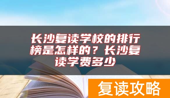 长沙复读学校的排行榜是怎样的？长沙复读学费多少