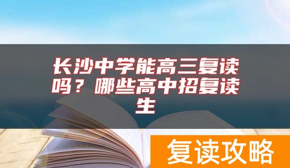 长沙中学能高三复读吗？哪些高中招复读生