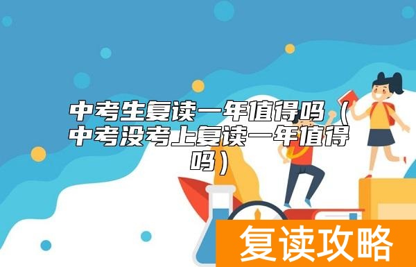 中考生复读一年值得吗（中考没考上复读一年值得吗）