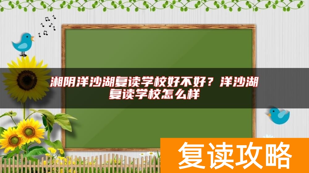 湘阴洋沙湖复读学校好不好？洋沙湖复读学校怎么样