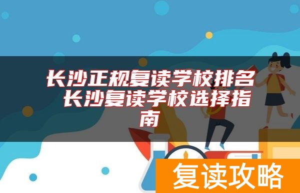 长沙正规复读学校排名 长沙复读学校选择指南