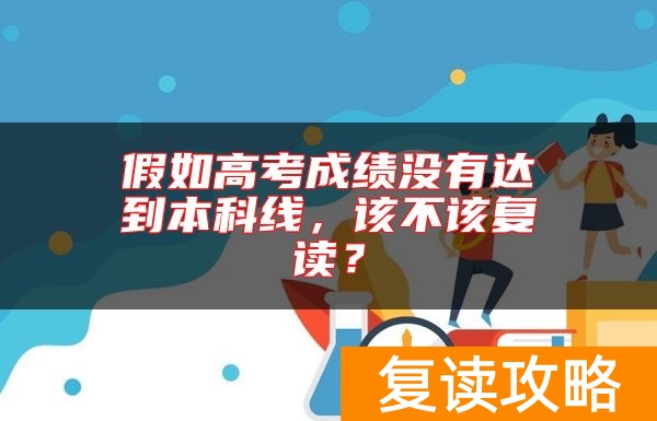 假如高考成绩没有达到本科线，该不该复读？