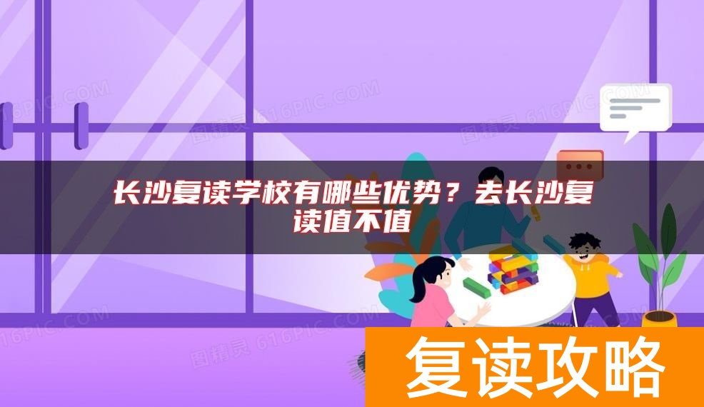 长沙复读学校有哪些优势？去长沙复读值不值