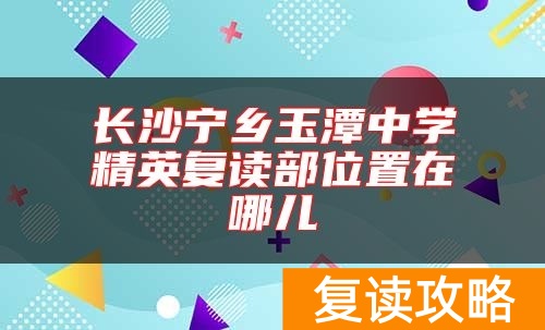 长沙宁乡玉潭中学精英复读部位置在哪儿