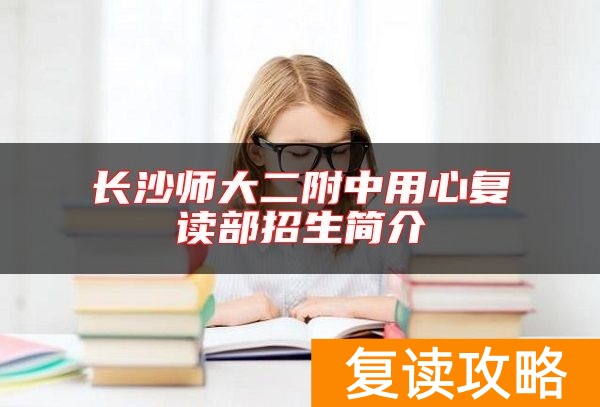 长沙师大二附中用心复读部招生简介