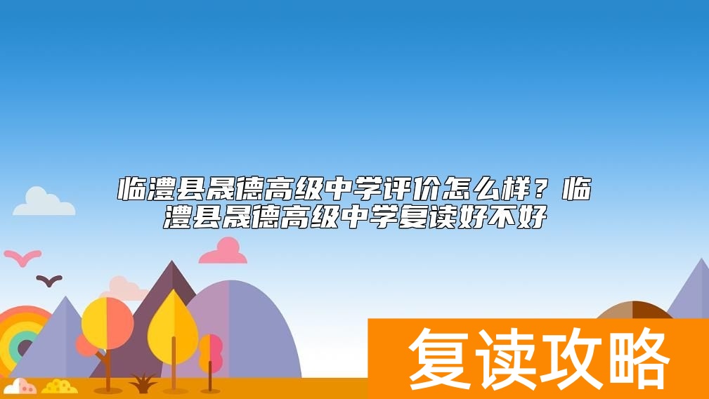 临澧县晟德高级中学评价怎么样？临澧县晟德高级中学复读好不好
