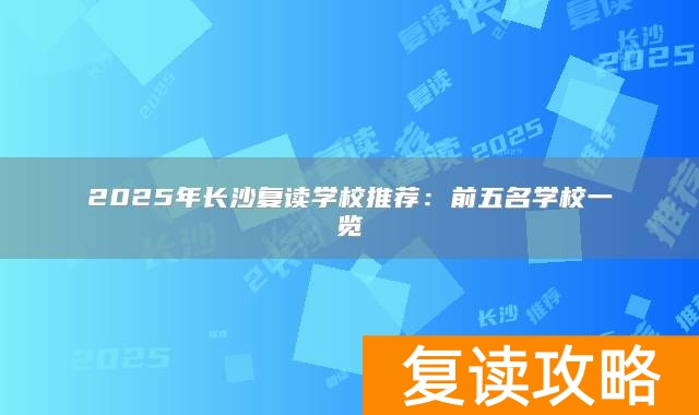 2025年长沙复读学校推荐：前五名学校一览