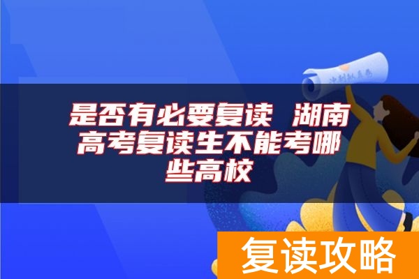 是否有必要复读 湖南高考复读生不能考哪些高校