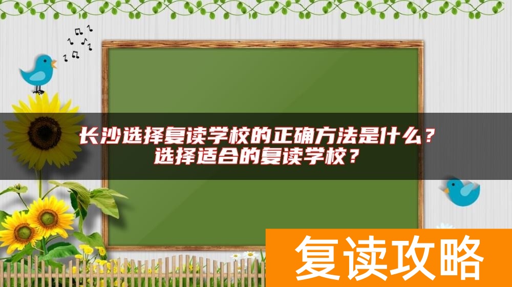 长沙选择复读学校的正确方法是什么？选择适合的复读学校？