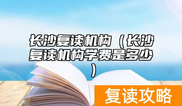 长沙复读机构(长沙复读机构学费是多少)
