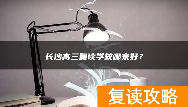 长沙高三复读学校哪家好？