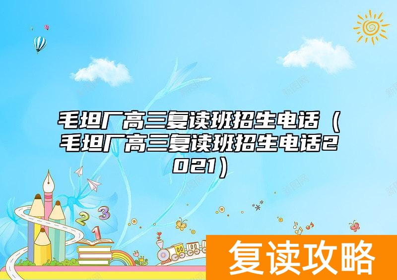 毛坦厂高三复读班招生电话(毛坦厂高三复读班招生电话2021)
