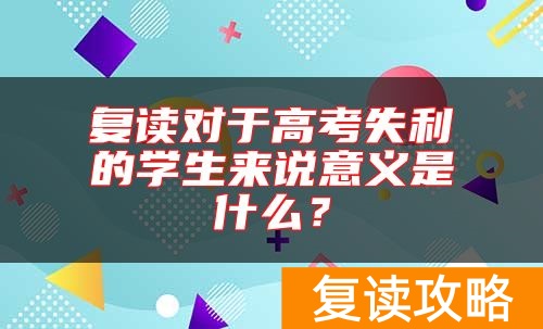 复读对于高考失利的学生来说意义是什么？