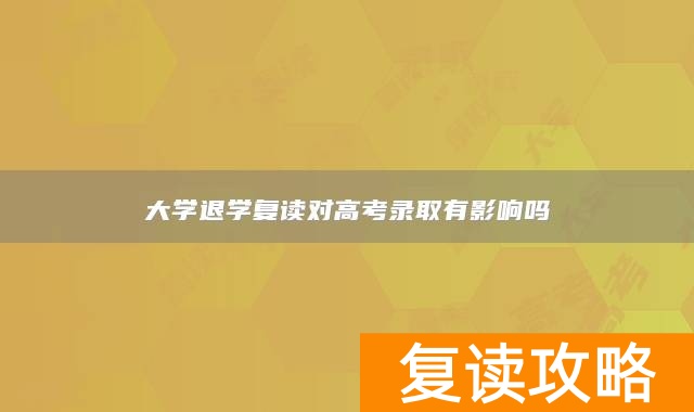 大学退学复读对高考录取有影响吗
