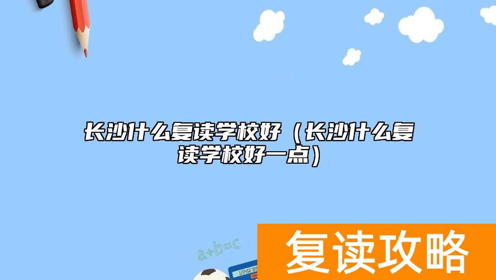 长沙什么复读学校好（长沙什么复读学校好一点）
