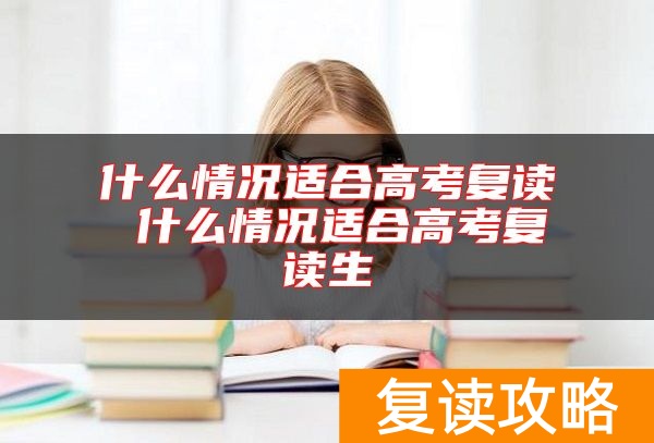 什么情况适合高考复读 什么情况适合高考复读生