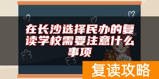 在长沙选择民办的复读学校需要注意什么事项