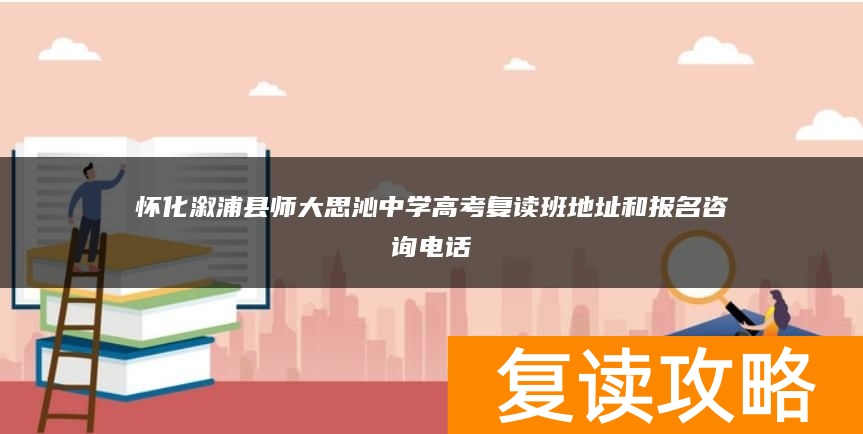 怀化溆浦县师大思沁中学高考复读班地址和报名咨询电话