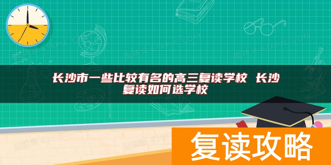 长沙市一些比较有名的高三复读学校 长沙复读如何选学校