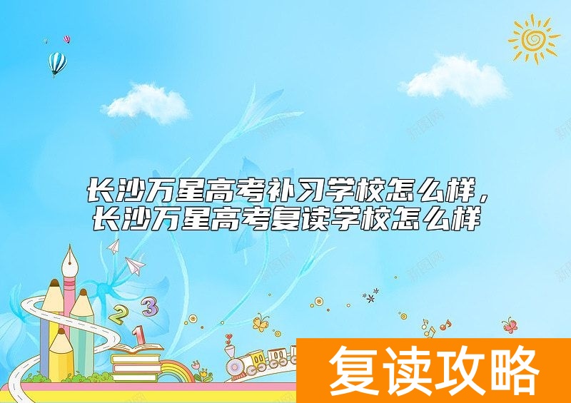 长沙万星高考补习学校怎么样,长沙万星高考复读学校怎么样