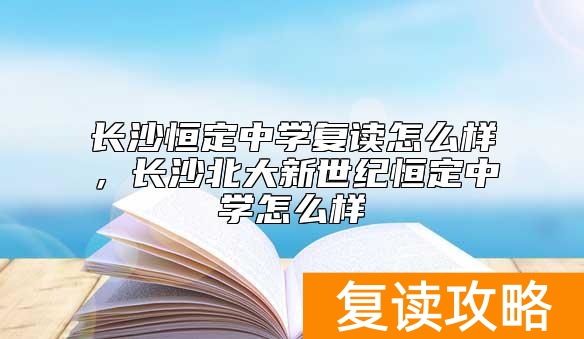 长沙恒定中学复读怎么样,长沙北大新世纪恒定中学怎么样