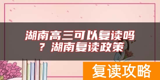 湖南高三可以复读吗？湖南复读政策