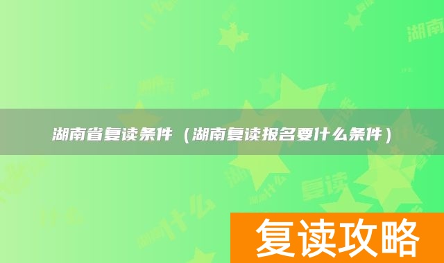 湖南省复读条件(湖南复读报名要什么条件)