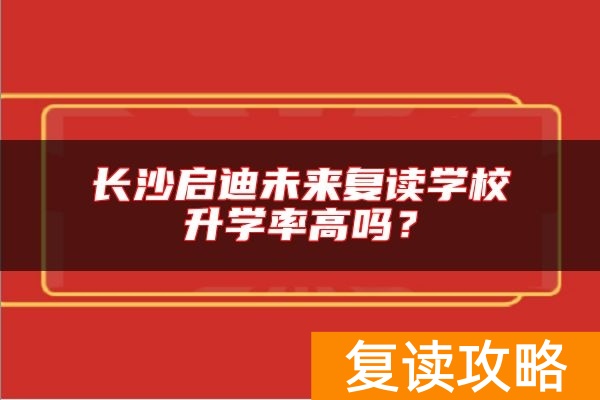 长沙启迪未来复读学校升学率高吗？