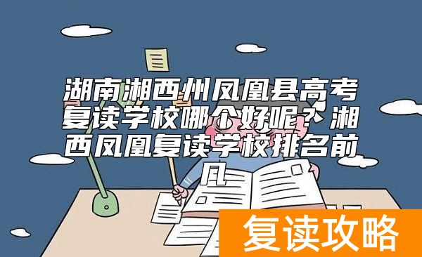 湖南湘西州凤凰县高考复读学校哪个好呢？湘西凤凰复读学校排名前几